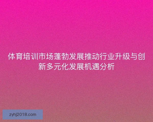 体育培训市场蓬勃发展推动行业升级与创新多元化发展机遇分析
