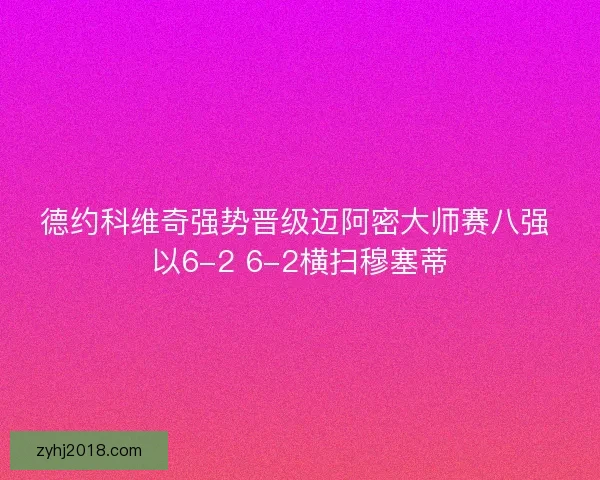 德约科维奇强势晋级迈阿密大师赛八强 以6-2 6-2横扫穆塞蒂 德约科维奇强势晋级迈阿密大师赛八强 以6-2 6-2横扫穆塞蒂