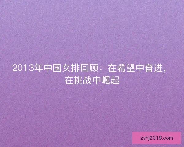 2013年中国女排回顾：在希望中奋进，在挑战中崛起