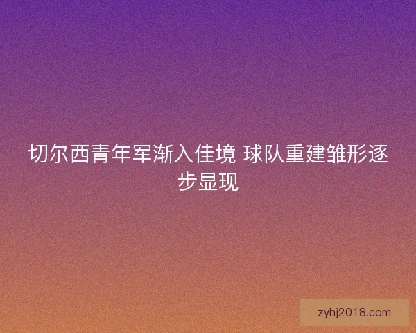 切尔西青年军渐入佳境 球队重建雏形逐步显现