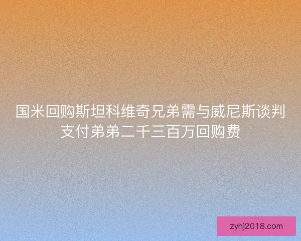 国米回购斯坦科维奇兄弟需与威尼斯谈判支付弟弟二千三百万回购费