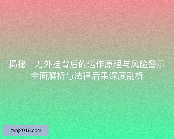 揭秘一刀外挂背后的运作原理与风险警示全面解析与法律后果深度剖析