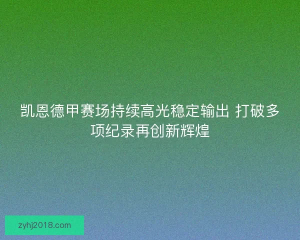 凯恩德甲赛场持续高光稳定输出 打破多项纪录再创新辉煌 凯恩德甲赛场持续高光稳定输出 打破多项纪录再创新辉煌