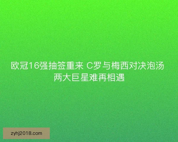 欧冠16强抽签重来 C罗与梅西对决泡汤 两大巨星难再相遇